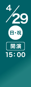 4/29(日･祝) 開演15:00