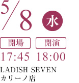 5/8（水） [開場]17:45 [開演]18:00 LADISH SEVENカリーノ店